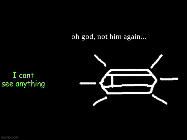 oh god, not him again... I cant see anything | made w/ Imgflip meme maker