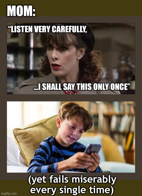 Will you say it only once? | MOM:; (yet fails miserably every single time) | image tagged in listen very carefully,memes,funny,kids,parents,relatable | made w/ Imgflip meme maker