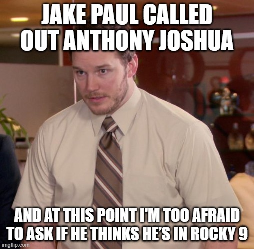 JAKE PAUL CALLING OUT ANTHONY JOSHUA LIKE HE’S UNLOCKING A NEW BOSS LEVEL | JAKE PAUL CALLED OUT ANTHONY JOSHUA; AND AT THIS POINT I'M TOO AFRAID TO ASK IF HE THINKS HE’S IN ROCKY 9 | image tagged in memes,afraid to ask andy,boxing,sports,rocky,movies | made w/ Imgflip meme maker