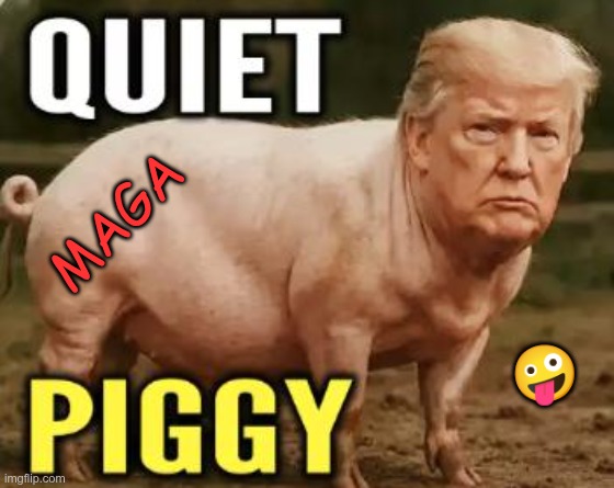 Piggy | MAGA; 🤪 | image tagged in trump,gop,maga,nazis,fascists,piggy | made w/ Imgflip meme maker