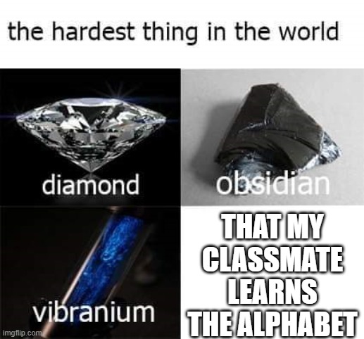 the hardest thing in the world | THAT MY CLASSMATE LEARNS THE ALPHABET | image tagged in the hardest thing in the world,memes,funny,fun,lolz,learn it | made w/ Imgflip meme maker