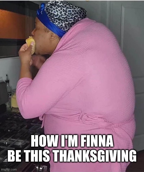 Bigback Season | HOW I'M FINNA BE THIS THANKSGIVING | image tagged in big back | made w/ Imgflip meme maker