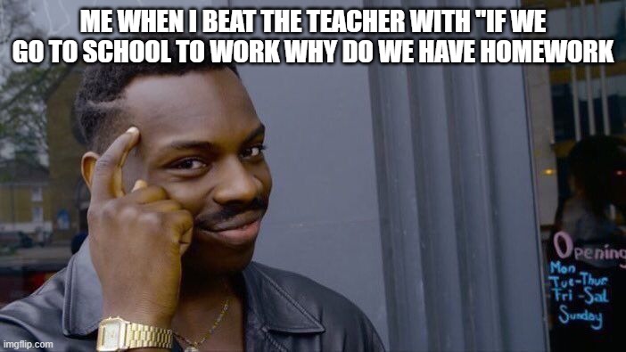 Roll Safe Think About It Meme | ME WHEN I BEAT THE TEACHER WITH "IF WE GO TO SCHOOL TO WORK WHY DO WE HAVE HOMEWORK | image tagged in memes,roll safe think about it | made w/ Imgflip meme maker