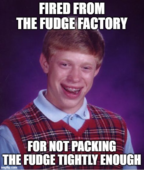 Bad Luck Brian Meme | FIRED FROM THE FUDGE FACTORY FOR NOT PACKING THE FUDGE TIGHTLY ENOUGH | image tagged in memes,bad luck brian | made w/ Imgflip meme maker