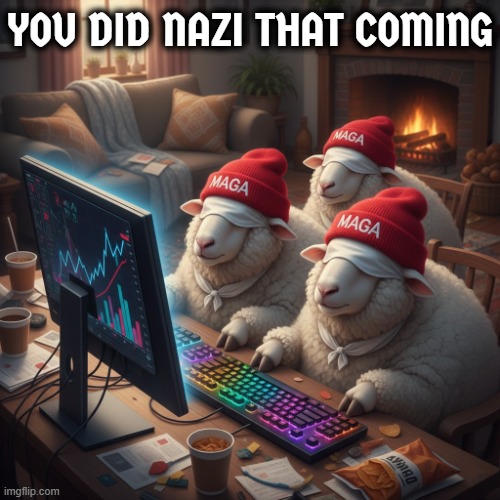 YOU DID NAZI THAT COMING | YOU DID NAZI THAT COMING | image tagged in maga,nazi,trump,republican,sheep,blind | made w/ Imgflip meme maker