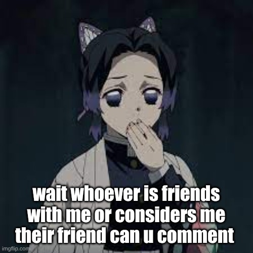 wait u have a point | wait whoever is friends with me or considers me their friend can u comment | image tagged in wait u have a point | made w/ Imgflip meme maker