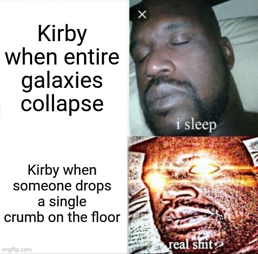 Oh boy! Munching time! | Kirby when entire galaxies collapse; Kirby when someone drops a single crumb on the floor | image tagged in memes,sleeping shaq,kirby,funny | made w/ Imgflip meme maker