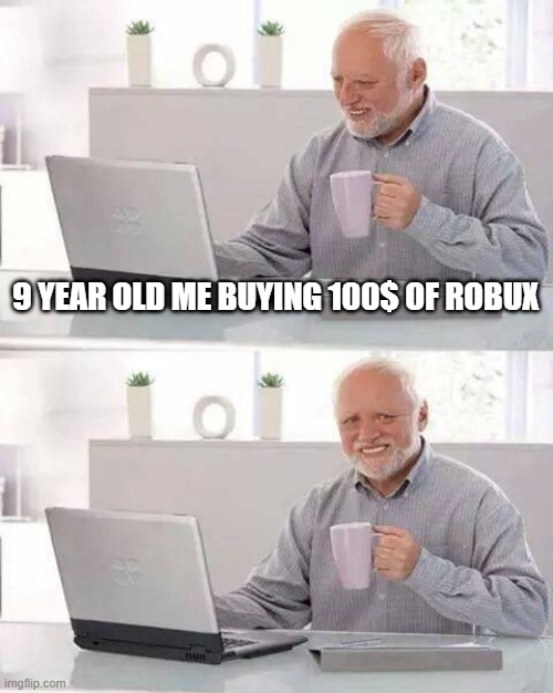 Hide the Pain Harold Meme | 9 YEAR OLD ME BUYING 100$ OF ROBUX | image tagged in memes,hide the pain harold | made w/ Imgflip meme maker