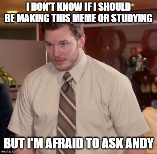 Too afraid to ask. | I DON'T KNOW IF I SHOULD BE MAKING THIS MEME OR STUDYING; BUT I'M AFRAID TO ASK ANDY | image tagged in memes,afraid to ask andy,funny,fun,lol so funny,study bruh | made w/ Imgflip meme maker