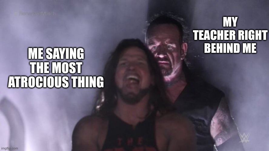 AJ Styles & Undertaker | MY TEACHER RIGHT BEHIND ME; ME SAYING THE MOST ATROCIOUS THING | image tagged in aj styles undertaker | made w/ Imgflip meme maker