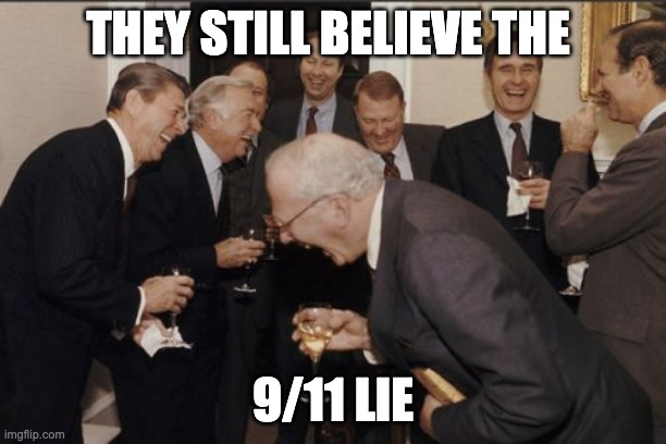 Laughing Men In Suits Meme | THEY STILL BELIEVE THE; 9/11 LIE | image tagged in memes,laughing men in suits | made w/ Imgflip meme maker