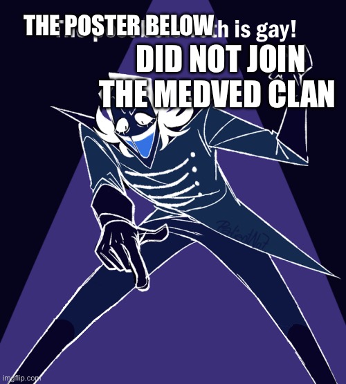 the post beloweth is gay | THE POSTER BELOW; DID NOT JOIN THE MEDVED CLAN | image tagged in the post beloweth is gay | made w/ Imgflip meme maker