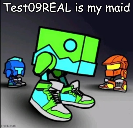 Geometry Dash Drip | Test09REAL is my maid | image tagged in geometry dash drip | made w/ Imgflip meme maker