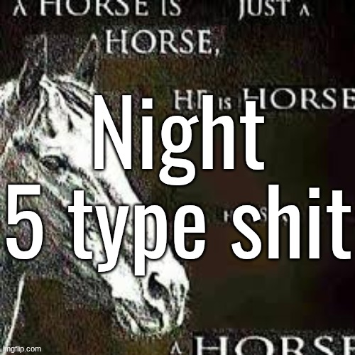 Night 5 type shit | made w/ Imgflip meme maker