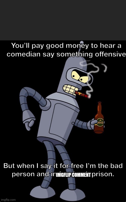IMGFLIP COMMENT | image tagged in bender | made w/ Imgflip meme maker