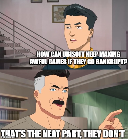 I'm Surprised They Lasted This Long | HOW CAN UBISOFT KEEP MAKING AWFUL GAMES IF THEY GO BANKRUPT? THAT'S THE NEAT PART, THEY DON'T | image tagged in that's the neat part you don't | made w/ Imgflip meme maker