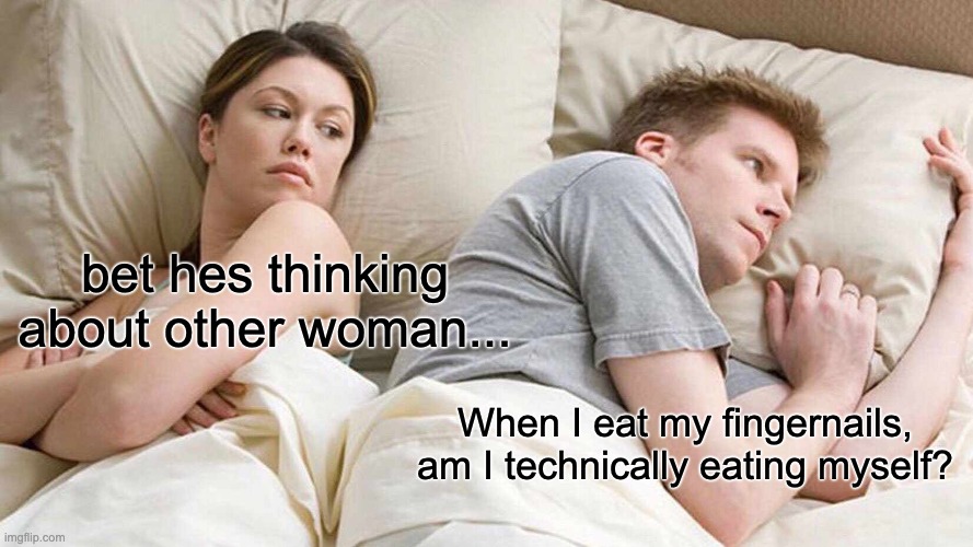 Is this autocannibalism? | bet hes thinking about other woman... When I eat my fingernails, am I technically eating myself? | image tagged in memes,i bet he's thinking about other women,funny,thinking,fun,relatable | made w/ Imgflip meme maker