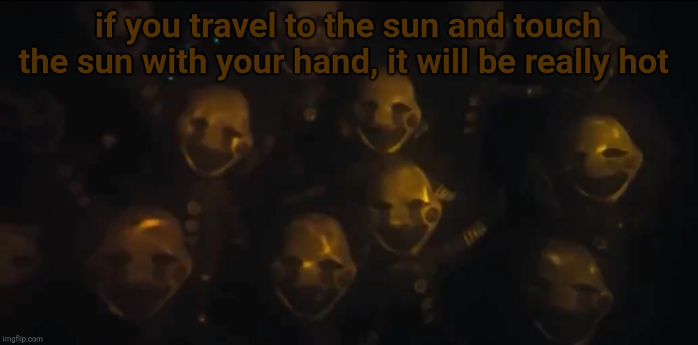 top 2 most obvious facts | if you travel to the sun and touch the sun with your hand, it will be really hot | image tagged in the swarm is here | made w/ Imgflip meme maker