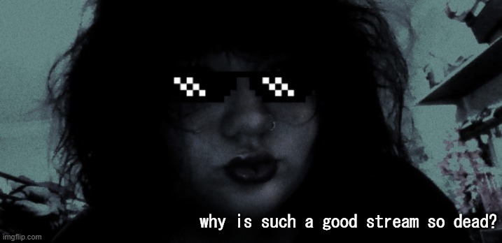 ;p | why is such a good stream so dead? | made w/ Imgflip meme maker