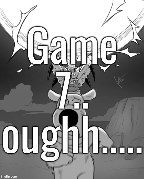 Game 7.. oughh..... | made w/ Imgflip meme maker