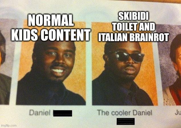 2025 now a days T-T | SKIBIDI TOILET AND ITALIAN BRAINROT; NORMAL KIDS CONTENT | image tagged in the cooler daniel,funny,fun,brainrot,2025 | made w/ Imgflip meme maker