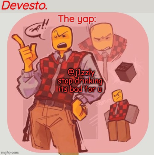 Devesto temp (Thanks, Immadoxyou! ?) | @j1zzly stop drinking
its bad for u | image tagged in devesto temp thanks immadoxyou | made w/ Imgflip meme maker
