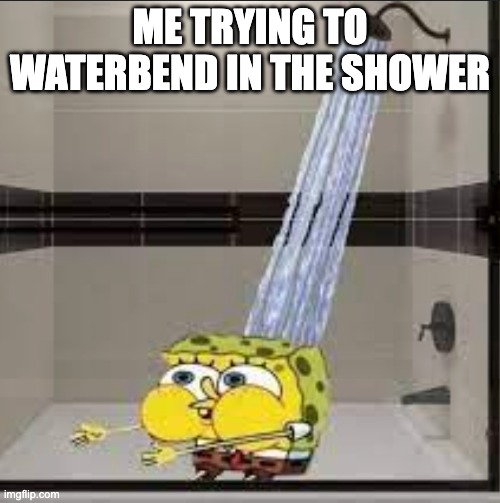 ME TRYING TO WATERBEND IN THE SHOWER | made w/ Imgflip meme maker