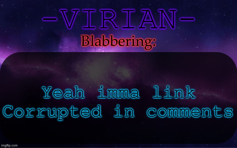 Also for those of y’all who don’t know yet, Corrupted is the Sci Fi series I’m writing | Yeah imma link Corrupted in comments | image tagged in virian announcement temp | made w/ Imgflip meme maker