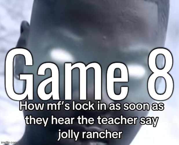 Game 8 | made w/ Imgflip meme maker