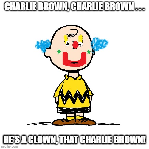Charlie Brown, He's a Clown | CHARLIE BROWN, CHARLIE BROWN . . . HE'S A CLOWN, THAT CHARLIE BROWN! | image tagged in charlie brown,the coasters,lieber and stoller,he's a clown | made w/ Imgflip meme maker