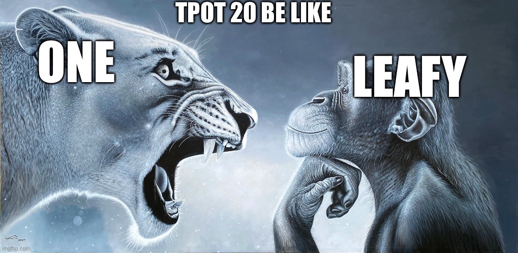 Leafy is the best ragebaiter | TPOT 20 BE LIKE; ONE; LEAFY | image tagged in lion roars at monkey | made w/ Imgflip meme maker