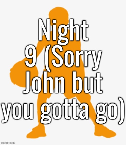 Night 9 (Sorry John but you gotta go) | made w/ Imgflip meme maker