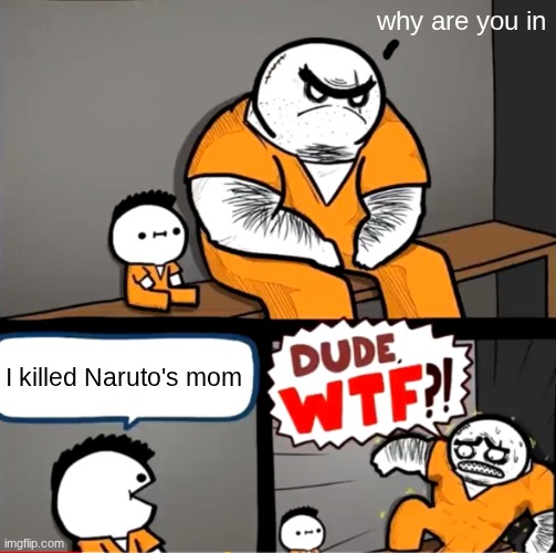 I would not want to be with him | why are you in; I killed Naruto's mom | image tagged in surprised bulky prisoner | made w/ Imgflip meme maker