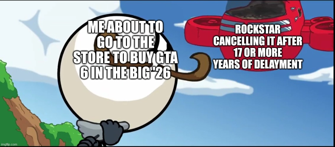 Yay Reginald Copperbottom meme! | ROCKSTAR CANCELLING IT AFTER 17 OR MORE YEARS OF DELAYMENT; ME ABOUT TO GO TO THE STORE TO BUY GTA 6 IN THE BIG '26 | image tagged in airship crashes into reginald | made w/ Imgflip meme maker