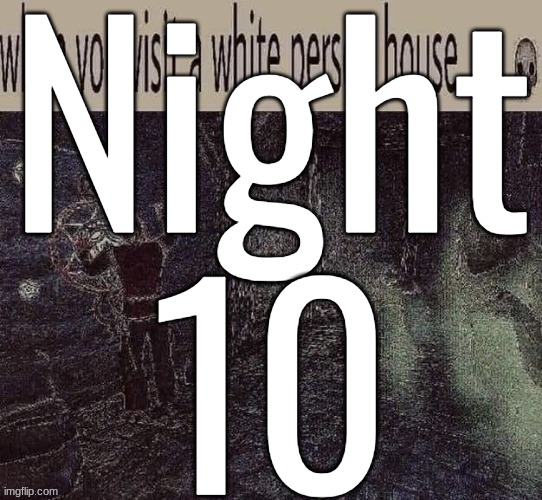 Night 10 | made w/ Imgflip meme maker