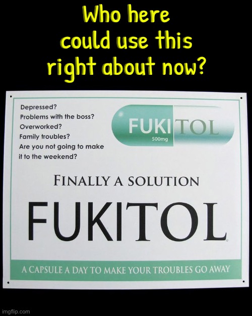 Fukitol | Who here could use this right about now? | image tagged in medication,funny memes,i need it,life sucks,hilarious memes,relatable memes | made w/ Imgflip meme maker
