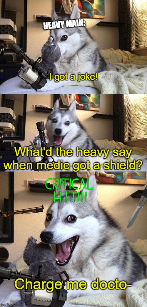 Sniper and Spy nerf + Heavy buff when? | HEAVY MAIN:; I got a joke! What'd the heavy say when medic got a shield? Charge me docto- | image tagged in memes,bad pun dog,heavy,tf2,real,reality | made w/ Imgflip meme maker