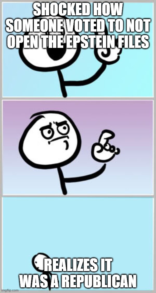 Defending Trump... | SHOCKED HOW SOMEONE VOTED TO NOT OPEN THE EPSTEIN FILES; REALIZES IT WAS A REPUBLICAN | image tagged in well nevermind | made w/ Imgflip meme maker