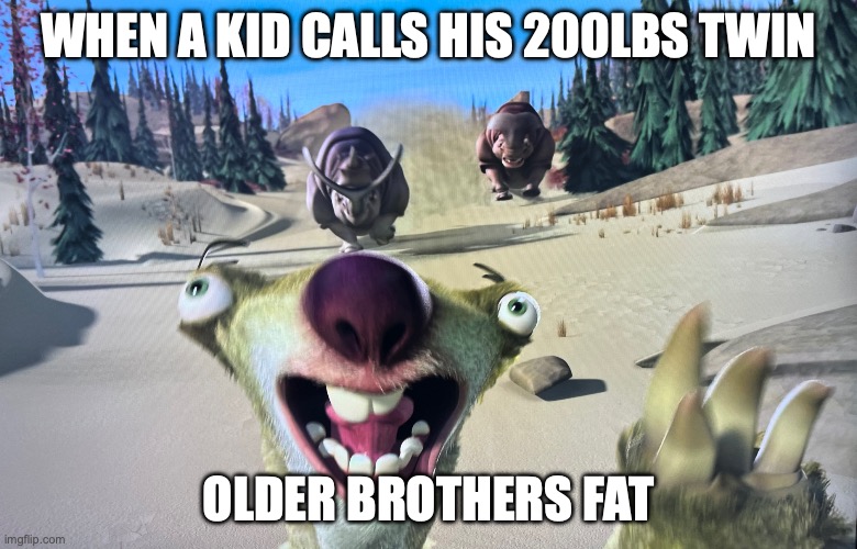 Running Sid | WHEN A KID CALLS HIS 200LBS TWIN; OLDER BROTHERS FAT | image tagged in running sid | made w/ Imgflip meme maker