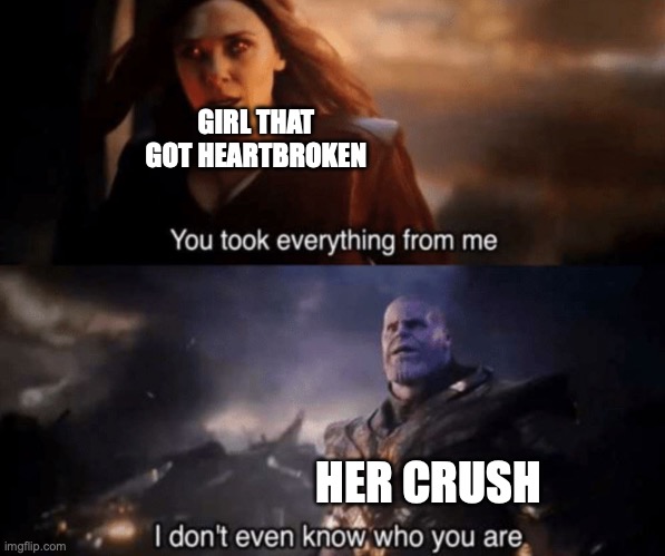 You took everything from me - I don't even know who you are | GIRL THAT GOT HEARTBROKEN; HER CRUSH | image tagged in you took everything from me - i don't even know who you are | made w/ Imgflip meme maker