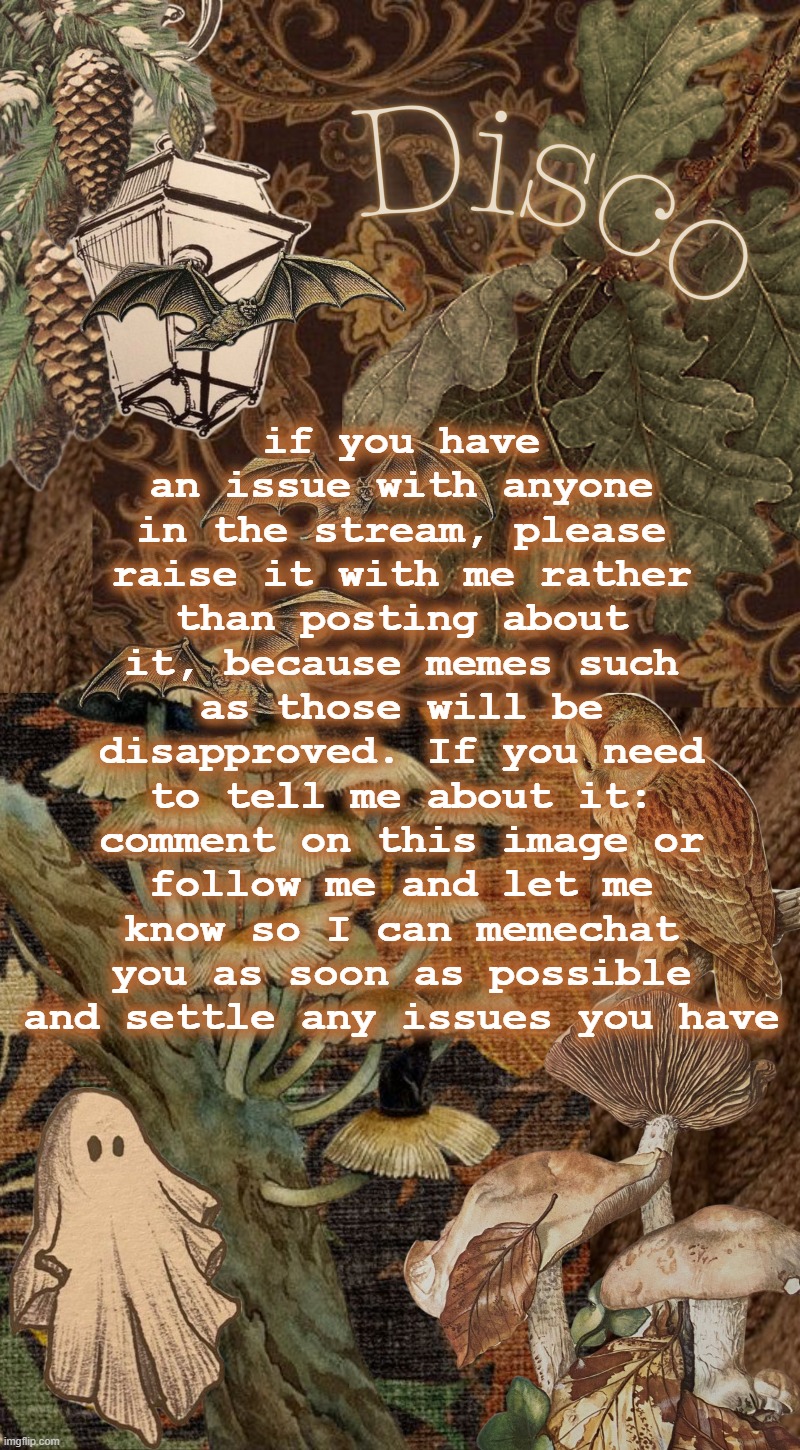 Disco's autumn temp | if you have an issue with anyone in the stream, please raise it with me rather than posting about it, because memes such as those will be disapproved. If you need to tell me about it: comment on this image or follow me and let me know so I can memechat you as soon as possible and settle any issues you have | image tagged in disco's autumn temp | made w/ Imgflip meme maker