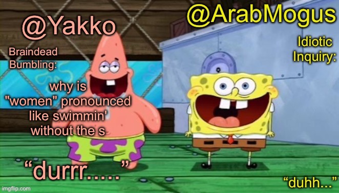 Yakko and ArabMogus’s shared temp | why is "women" pronounced like swimmin' without the s | image tagged in yakko and arabmogus s shared temp | made w/ Imgflip meme maker