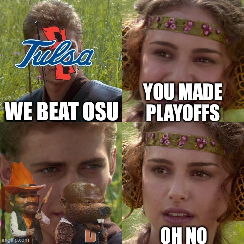 Tulsa football meme | YOU MADE PLAYOFFS; WE BEAT OSU; OH NO | image tagged in anakin padme 4 panel,memes,college football,oklahoma,sports,nfl memes | made w/ Imgflip meme maker