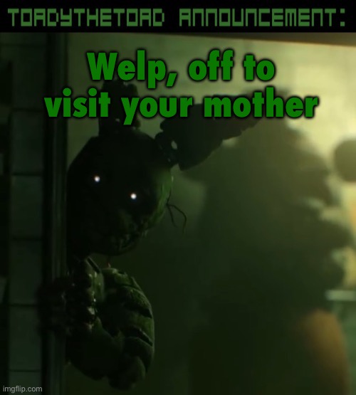 toady announcement template | Welp, off to visit your mother | image tagged in toady announcement template | made w/ Imgflip meme maker