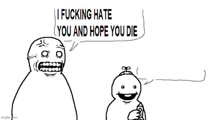 i hate you and hope you die | image tagged in i hate you and hope you die | made w/ Imgflip meme maker