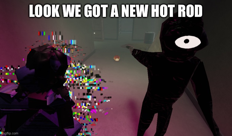 Seek and glitch pointing | LOOK WE GOT A NEW HOT ROD | image tagged in seek and glitch pointing | made w/ Imgflip meme maker