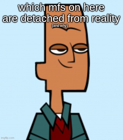 noah | (and why); which mfs on here are detached from reality | image tagged in noah | made w/ Imgflip meme maker