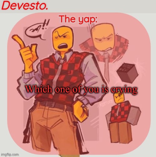 Devesto temp (Thanks, Immadoxyou! ?) | Which one of you is crying | image tagged in devesto temp thanks immadoxyou | made w/ Imgflip meme maker