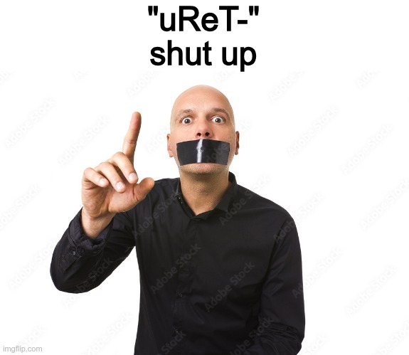 "uReT-"
shut up | made w/ Imgflip meme maker