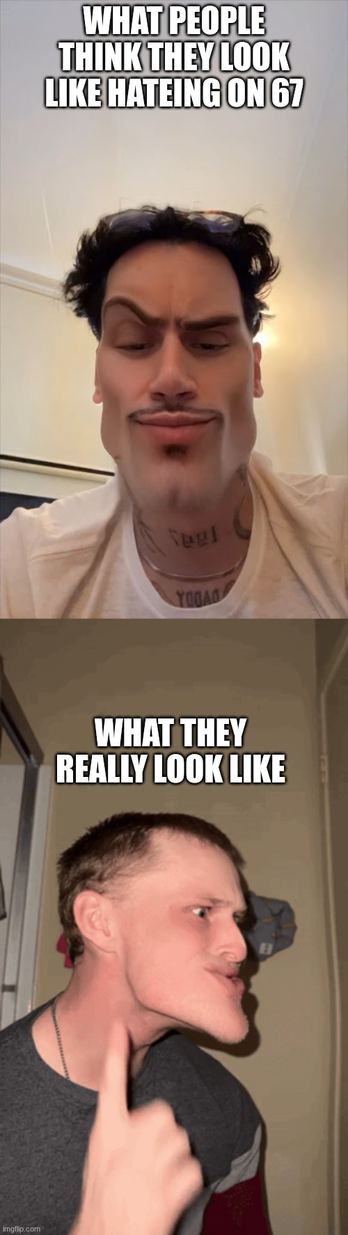 so true bro | WHAT PEOPLE THINK THEY LOOK LIKE HATEING ON 67; WHAT THEY REALLY LOOK LIKE | image tagged in 67 | made w/ Imgflip meme maker